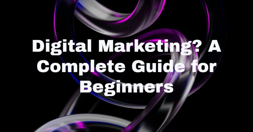 Digital Marketing? A Complete Guide for Beginners